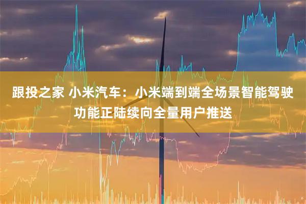 跟投之家 小米汽车：小米端到端全场景智能驾驶功能正陆续向全量用户推送