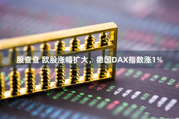 股查查 欧股涨幅扩大，德国DAX指数涨1%