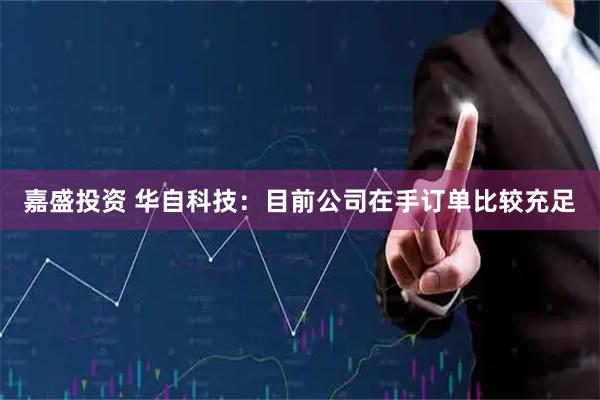 嘉盛投资 华自科技：目前公司在手订单比较充足
