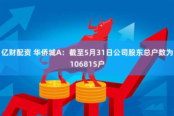 亿财配资 华侨城A：截至5月31日公司股东总户数为106815户