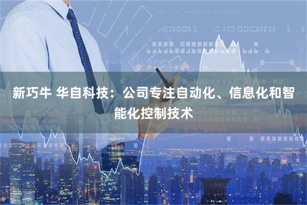 新巧牛 华自科技：公司专注自动化、信息化和智能化控制技术