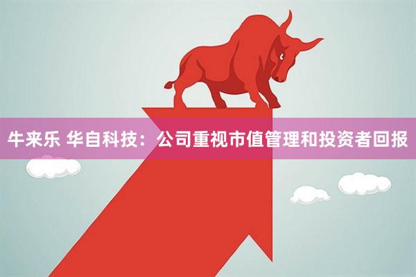 牛来乐 华自科技：公司重视市值管理和投资者回报