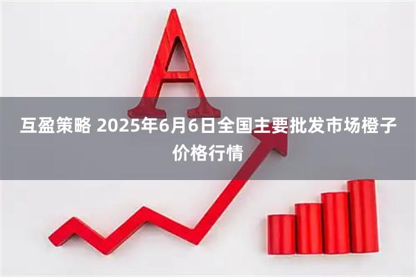 互盈策略 2025年6月6日全国主要批发市场橙子价格行情