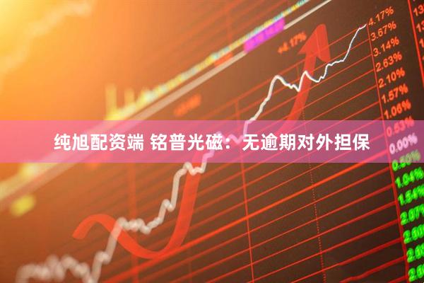 纯旭配资端 铭普光磁：无逾期对外担保