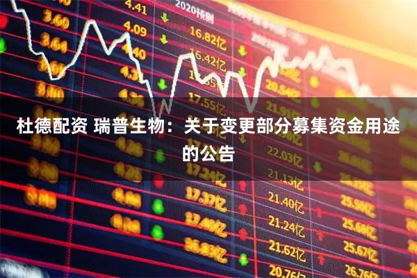 杜德配资 瑞普生物：关于变更部分募集资金用途的公告