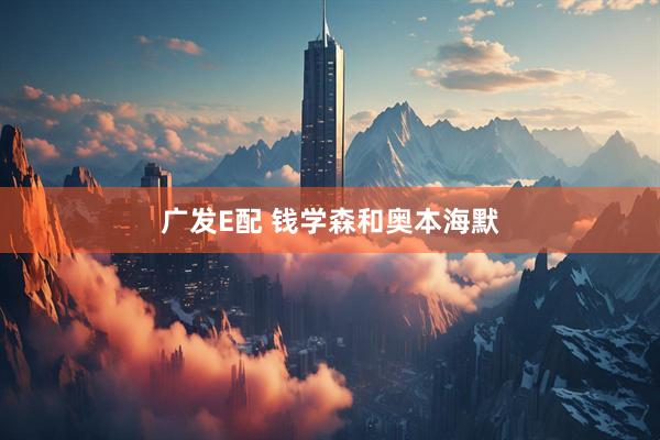广发E配 钱学森和奥本海默