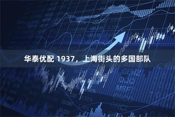 华泰优配 1937，上海街头的多国部队