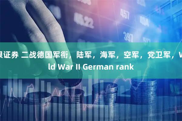 申银证券 二战德国军衔，陆军，海军，空军，党卫军，World War II German rank