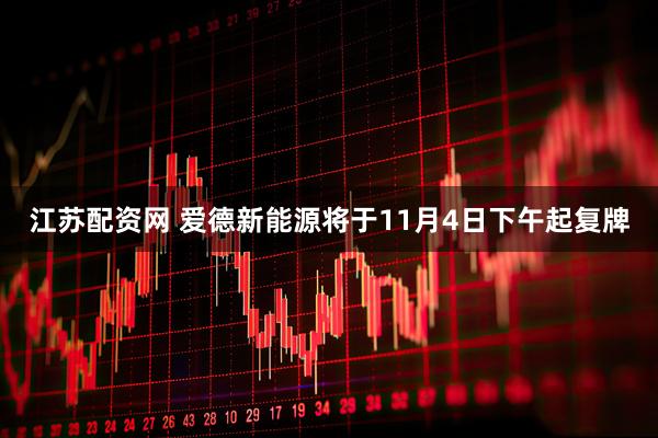 江苏配资网 爱德新能源将于11月4日下午起复牌