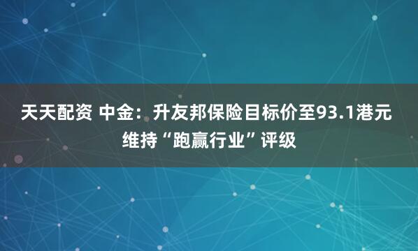 天天配资 中金：升友邦保险目标价至93.1港元 维持“跑赢行业”评级