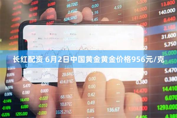 长红配资 6月2日中国黄金黄金价格956元/克