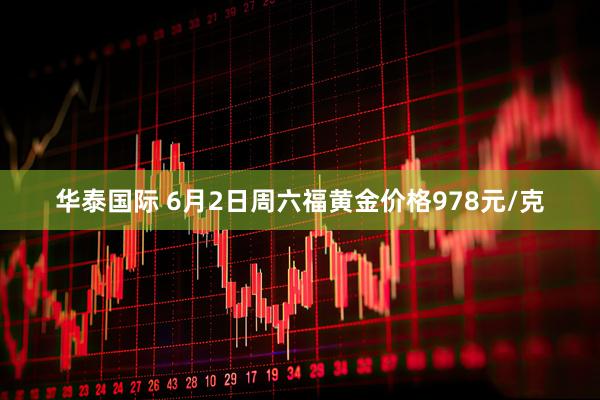华泰国际 6月2日周六福黄金价格978元/克
