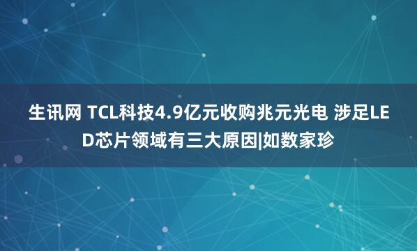 生讯网 TCL科技4.9亿元收购兆元光电 涉足LED芯片领域有三大原因|如数家珍