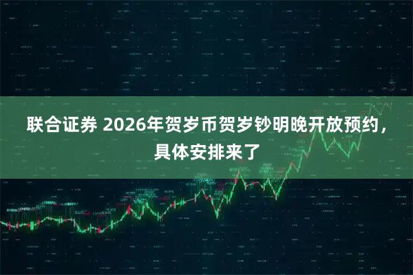 联合证券 2026年贺岁币贺岁钞明晚开放预约，具体安排来了