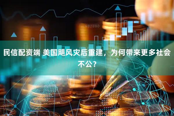 民信配资端 美国飓风灾后重建，为何带来更多社会不公？