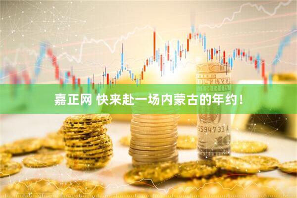 嘉正网 快来赴一场内蒙古的年约！