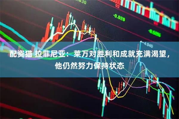 配资猫 拉菲尼亚：莱万对胜利和成就充满渴望，他仍然努力保持状态