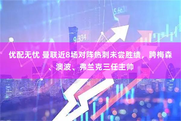 优配无忧 曼联近8场对阵热刺未尝胜绩，跨梅森、澳波、弗兰克三任主帅