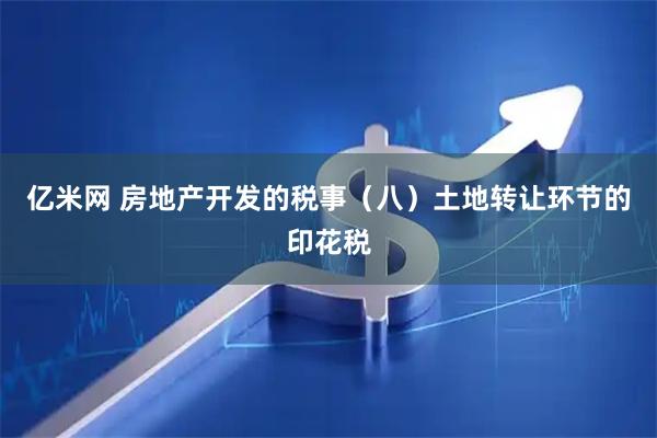 亿米网 房地产开发的税事（八）土地转让环节的印花税