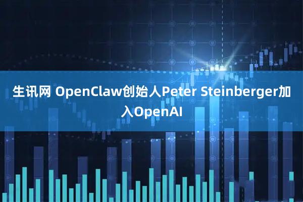 生讯网 OpenClaw创始人Peter Steinberger加入OpenAI