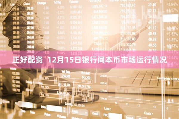 正好配资  12月15日银行间本币市场运行情况