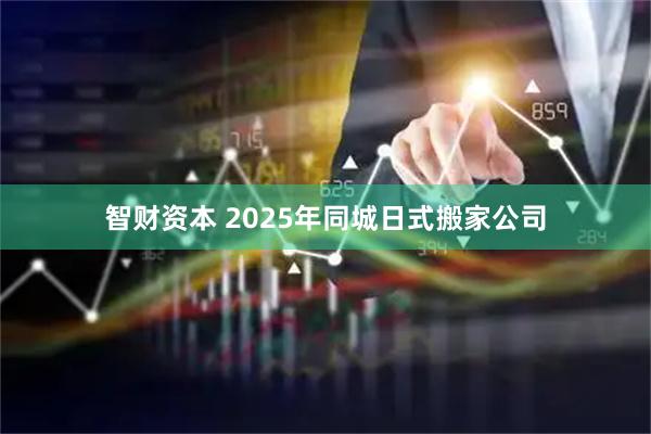 智财资本 2025年同城日式搬家公司