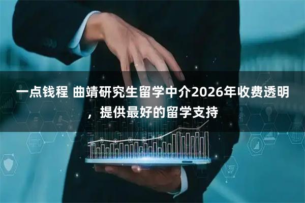 一点钱程 曲靖研究生留学中介2026年收费透明，提供最好的留学支持