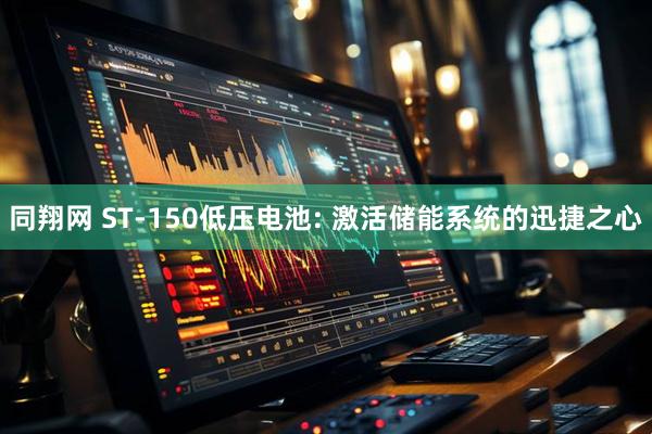 同翔网 ST-150低压电池: 激活储能系统的迅捷之心