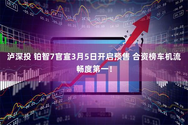 泸深投 铂智7官宣3月5日开启预售 合资榜车机流畅度第一！