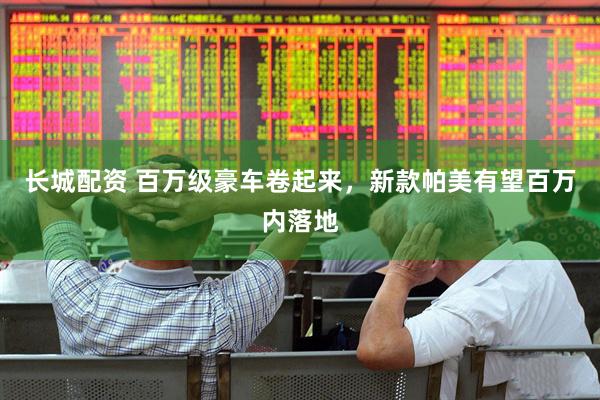 长城配资 百万级豪车卷起来，新款帕美有望百万内落地