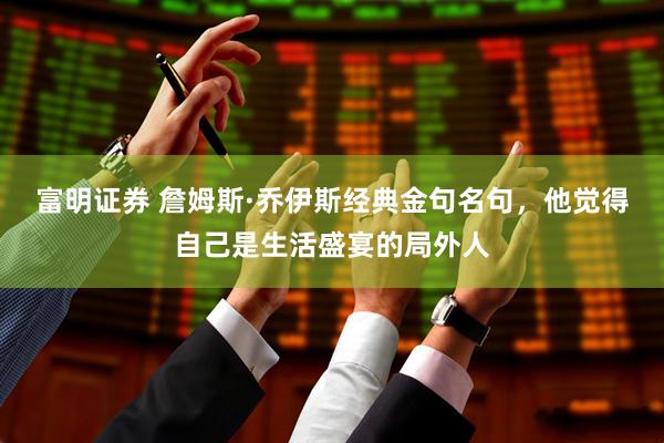 富明证券 詹姆斯·乔伊斯经典金句名句，他觉得自己是生活盛宴的局外人