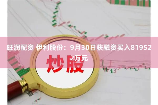旺润配资 伊利股份：9月30日获融资买入819522万元
